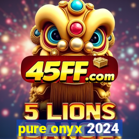 pure onyx 2024
